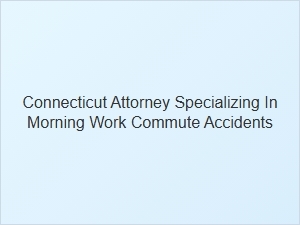 Connecticut Lawyer for Morning Commute Accident Claims