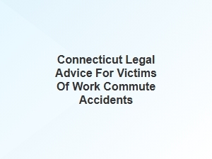 Legal Advice for Connecticut Workers Injured During Their Commute