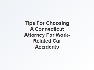 How to Select a Connecticut Lawyer for Work-Related Car Accidents