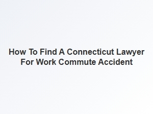Finding a Connecticut Lawyer for Work Commute Accidents