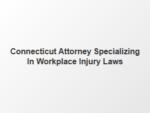 Connecticut Attorney for Workplace Injury Laws